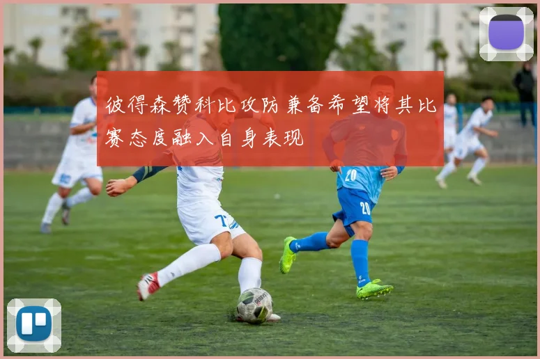彼得森赞科比攻防兼备希望将其比赛态度融入自身表现