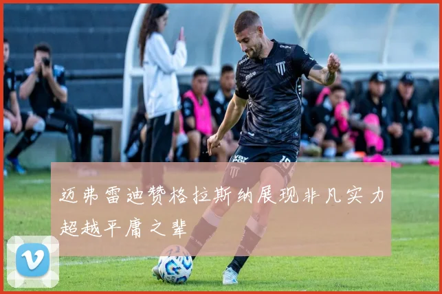 迈弗雷迪赞格拉斯纳展现非凡实力超越平庸之辈