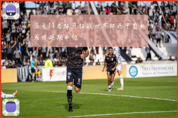 马竞11名球员征战世界杯西甲首轮或将延期举行