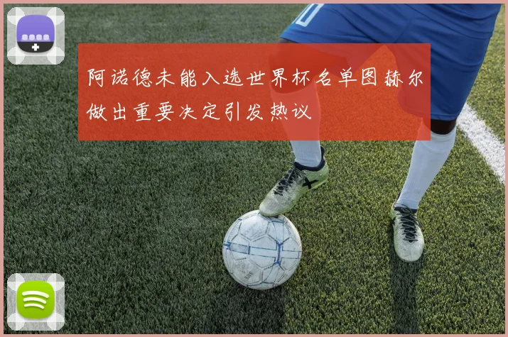 阿诺德未能入选世界杯名单图赫尔做出重要决定引发热议