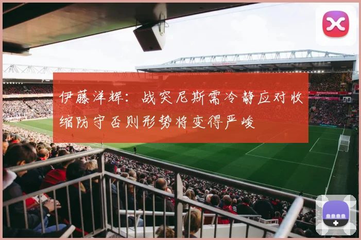 伊藤洋辉：战突尼斯需冷静应对收缩防守否则形势将变得严峻